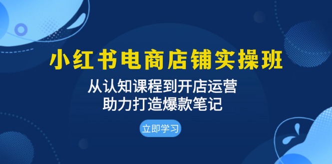 小红书电商店铺实操班：从认知课程到开店运营，助力打造爆款笔记-HEIXMI（中国站）