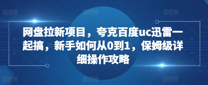 网盘拉新项目，夸克百度uc迅雷一起搞，新手如何从0到1，保姆级详细操作攻略-HEIXMI（中国站）