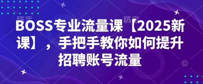 BOSS专业流量课【2025新课】，手把手教你如何提升招聘账号流量-HEIXMI（中国站）