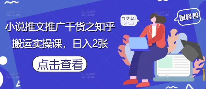小说推文推广干货之知乎搬运实操课，日入2张-HEIXMI（中国站）