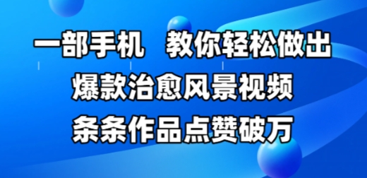 一部手机，教你轻松做出爆款治愈风景视频，条条作品点赞破W - HEIXMI（中国站）-HEIXMI（中国站）