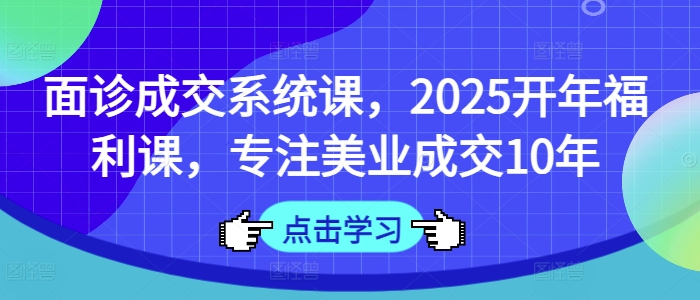 面诊成交系统课，2025开年福利课，专注美业成交10年-HEIXMI（中国站）