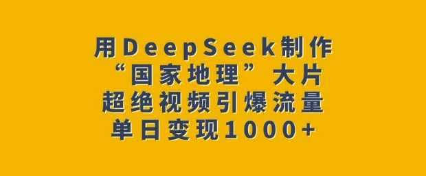 用DeepSeek制作“国家地理”大片，超绝视频引爆流量，单日变现多张-HEIXMI（中国站）
