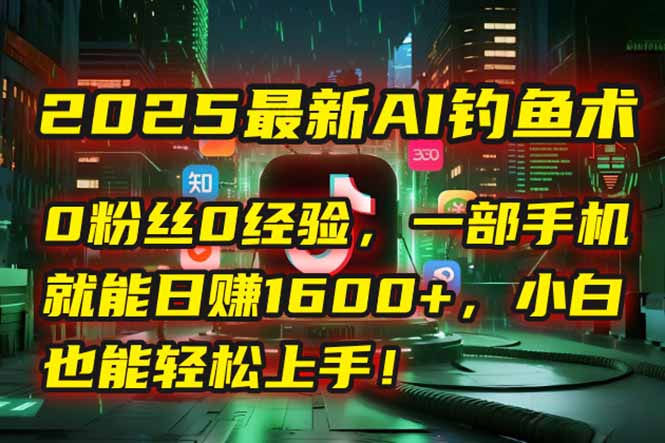 2025最新AI钓鱼术：0粉丝0经验，一部手机就能开启自动赚钱模式！ - HEIXMI（中国站）-HEIXMI（中国站）