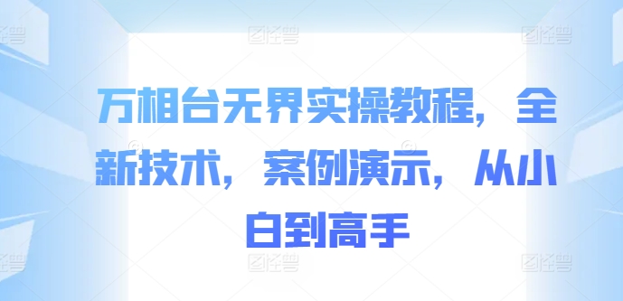 万相台无界实操教程，全新技术，案例演示，从小白到高手-HEIXMI（中国站）