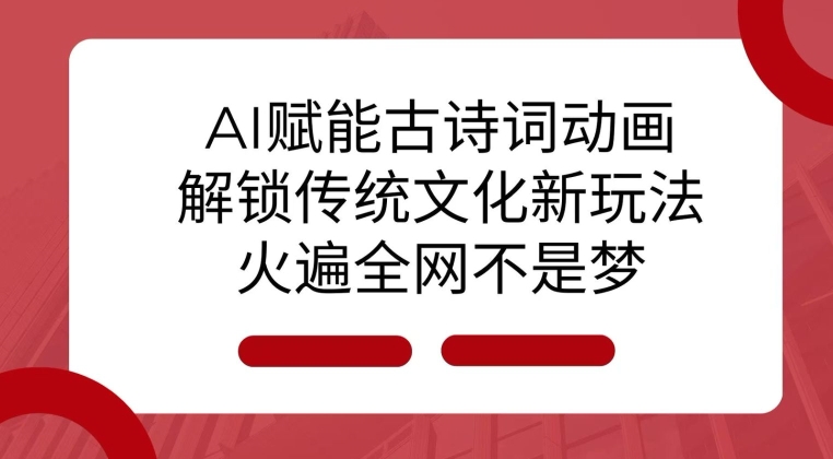 AI 赋能古诗词动画：解锁传统文化新玩法，火遍全网不是梦!-HEIXMI（中国站）