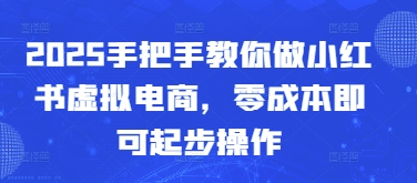 2025手把手教你做小红书虚拟电商，零成本即可起步操作-HEIXMI（中国站）