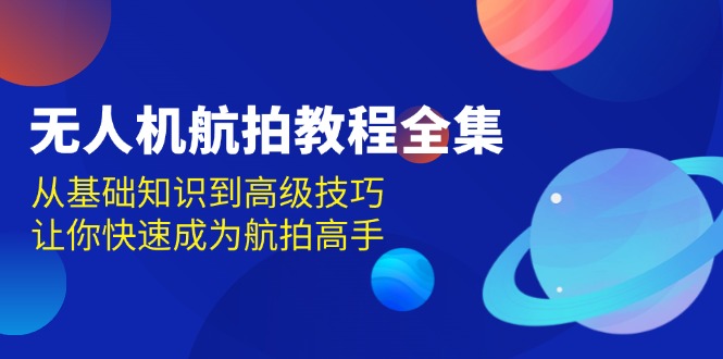 无人机-航拍教程全集，从基础知识到高级技巧，让你快速成为航拍高手-HEIXMI（中国站）