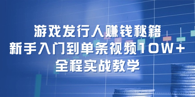 游戏发行人赚钱秘籍：新手入门到单条视频10W+，全程实战教学-HEIXMI（中国站）