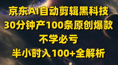 京东AI自动剪辑黑科技，30分钟产100条原创爆款，不学必亏！半小时入100+全解析-HEIXMI（中国站）