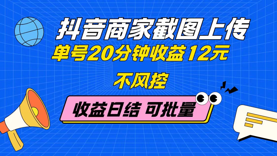 抖音商家截图上传 单号20分钟收益12元 不风控 批量无限做 收益日结-HEIXMI（中国站）