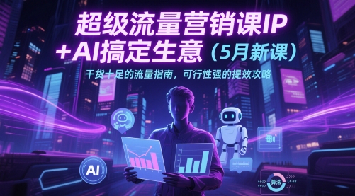 超级流量营销课IP+AI搞定生意(5月新课)干货十足的流量指南，可行性强的提效攻略 - HEIXMI（中国站）-HEIXMI（中国站）