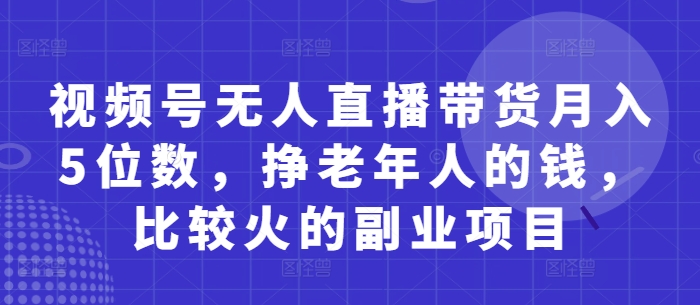 视频号无人直播带货月入5位数，挣老年人的钱，比较火的副业项目-HEIXMI（中国站）
