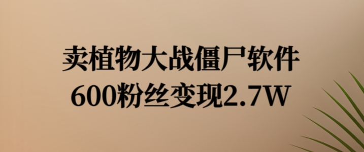卖植物大战僵尸软件，600粉丝变现2.7W【揭秘】-HEIXMI（中国站）