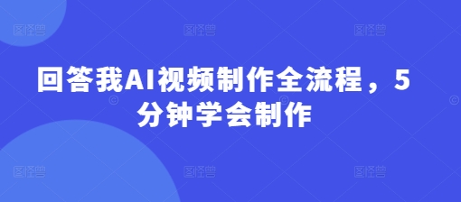回答我AI视频制作全流程，5分钟学会制作-HEIXMI（中国站）