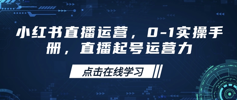 小红书直播运营，0-1实操手册，直播起号运营力-HEIXMI（中国站）