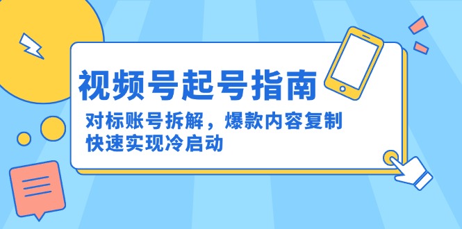 视频号起号指南：对标账号拆解，爆款内容复制，快速实现冷启动 - HEIXMI（中国站）-HEIXMI（中国站）