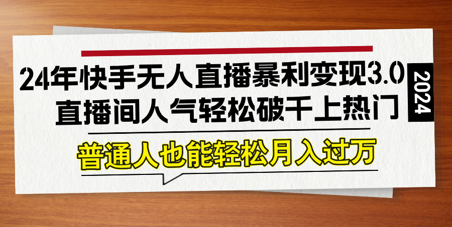 24年快手无人直播暴利变现3.0，直播间人气轻松破千上热门，普通人也能…-HEIXMI（中国站）