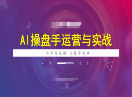 AI操盘手运营实战课程，布局短祝频，流量不会停-HEIXMI（中国站）