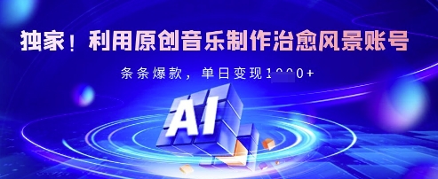 独家！利用原创音乐制作治愈风景账号，条条爆款，单日变现多张-HEIXMI（中国站）