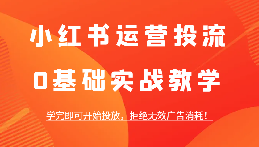 小红书运营投流，0基础实战教学，学完即可开始投放，拒绝无效广告消耗！-HEIXMI（中国站）