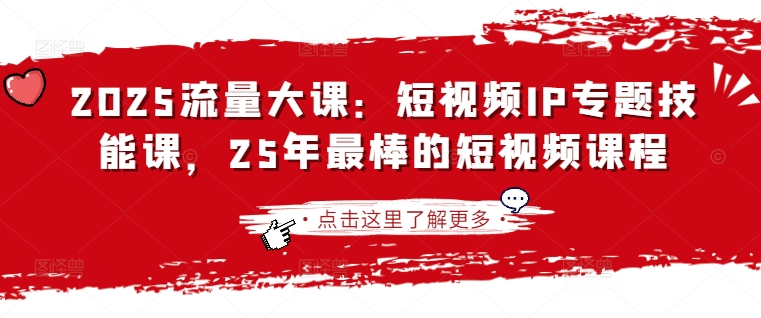 2025流量大课：短视频IP专题技能课，25年最棒的短视频课程-HEIXMI（中国站）