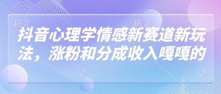 抖音心理学情感新赛道新玩法，涨粉和分成收入嘎嘎的-HEIXMI（中国站）