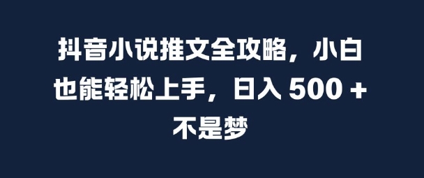 抖音小说推文全攻略，小白也能轻松上手，日入 5张+ 不是梦【揭秘】-HEIXMI（中国站）