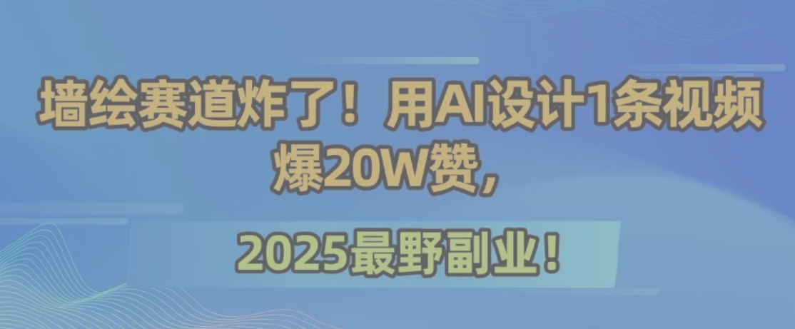 墙绘赛道炸了！用AI设计1条视频爆20W赞，2025最野副业！-HEIXMI（中国站）