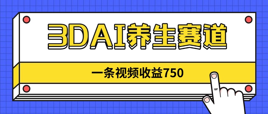 3DAI养生赛道，一条视频赚了750，新蓝海，目前做的人不多！-HEIXMI（中国站）