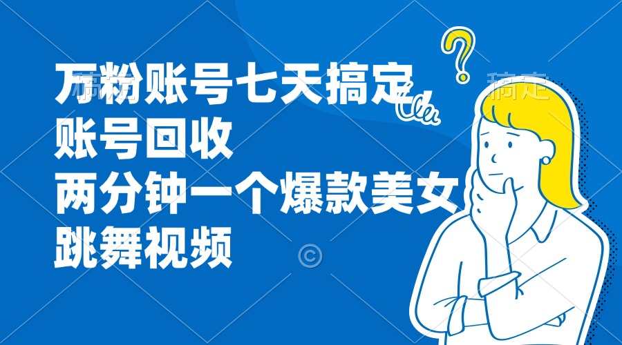 万粉账号七天搞定，账号回收，两分钟一个爆款美女跳舞视频-HEIXMI（中国站）