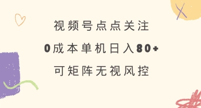 视频号点点关注，0成本单号80+，可矩阵，绿色正规，长期稳定【揭秘】-HEIXMI（中国站）