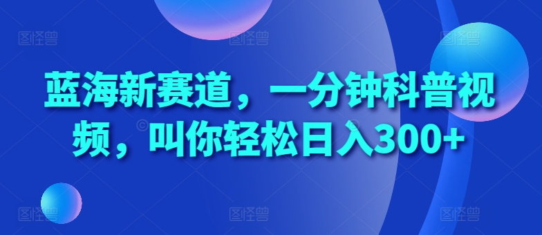 蓝海新赛道，一分钟科普视频，叫你轻松日入300+【揭秘】-HEIXMI（中国站）