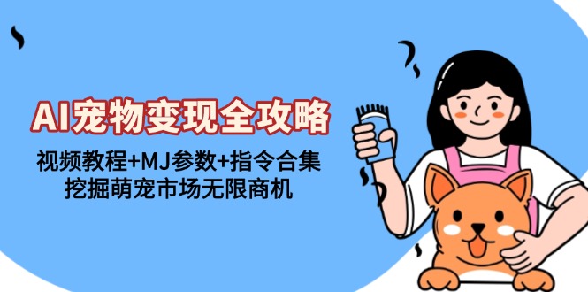 AI宠物变现全攻略：视频教程+MJ参数+指令合集，挖掘萌宠市场无限商机-HEIXMI（中国站）