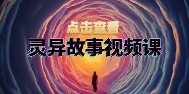 灵异故事视频课：文案、剪辑流程、画面处理及封面制作，助力创作者盈利-HEIXMI（中国站）