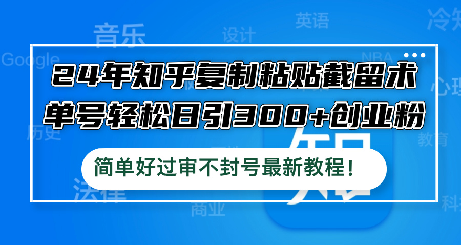24年知乎复制粘贴截留术，单号轻松日引300+创业粉，简单好过审不封号最…-HEIXMI（中国站）