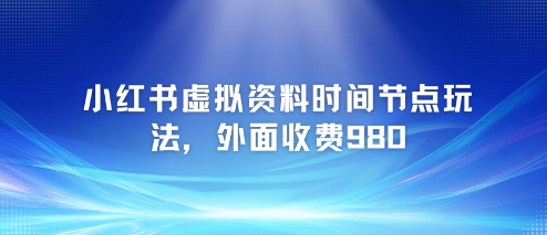 小红书虚拟资料时间节点玩法，外面收费980【附带项目教程】 - HEIXMI（中国站）-HEIXMI（中国站）