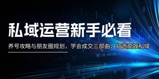 私域运营新手必看：养号攻略与朋友圈规划，学会成交三部曲，打造高效私域-HEIXMI（中国站）