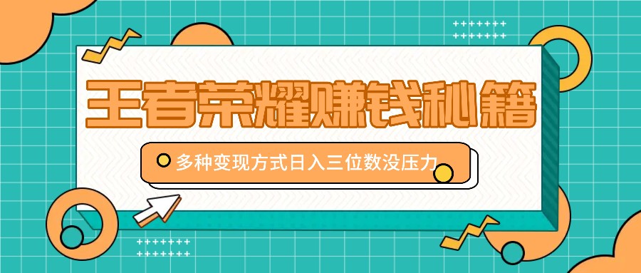 王者荣耀赚钱秘籍，多种变现方式，日入三位数没压力【附送资料】-HEIXMI（中国站）