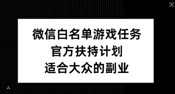 微信白名单游戏任务，官方扶持计划，适合大众的副业【揭秘】-HEIXMI（中国站）