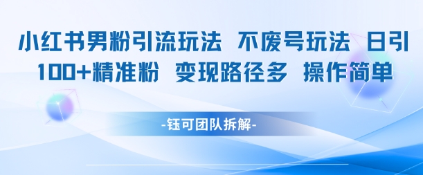 小红书男粉引流玩法不废号玩法日引100男粉变现路径多操作简单 - HEIXMI（中国站）-HEIXMI（中国站）