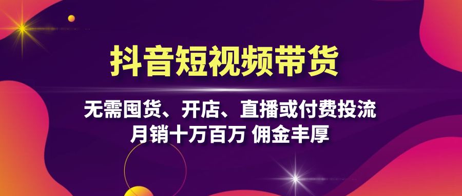 抖音短视频带货：无需囤货、开店、直播或付费投流，月销十万百万 佣金丰厚-HEIXMI（中国站）