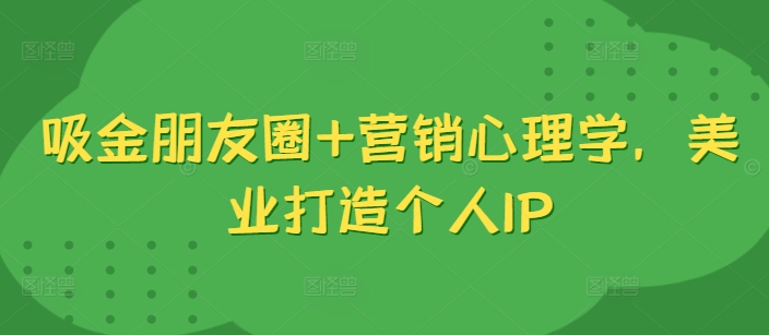 吸金朋友圈+营销心理学，美业打造个人IP-HEIXMI（中国站）