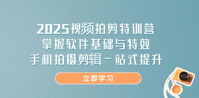 2025视频拍剪特训营，掌握软件基础与特效，手机拍摄剪辑一站式提升 - HEIXMI（中国站）-HEIXMI（中国站）