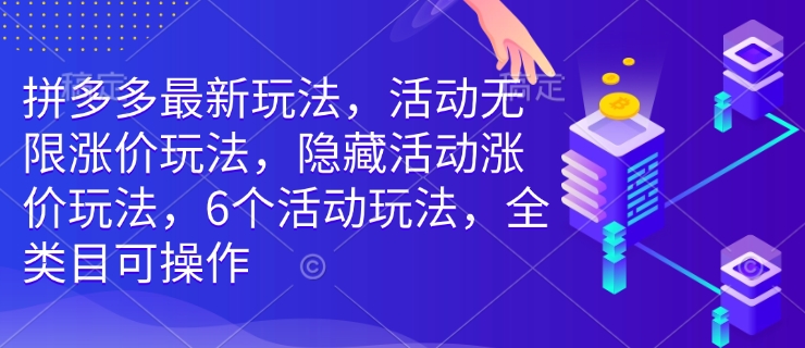 拼多多最新玩法，活动无限涨价玩法，隐藏活动涨价玩法，6个活动玩法，全类目可操作-HEIXMI（中国站）