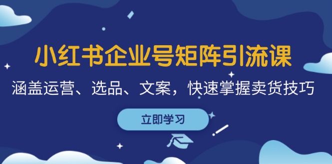 小红书企业号矩阵引流课，涵盖运营、选品、文案，快速掌握卖货技巧-HEIXMI（中国站）