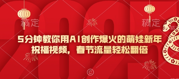 5分钟教你用AI创作爆火的萌娃新年祝福视频，春节流量轻松翻倍-HEIXMI（中国站）