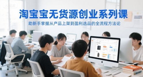 淘宝无货源创业系列课，助新手掌握从产品上架到盈利选品的全流程方法论 - HEIXMI（中国站）-HEIXMI（中国站）
