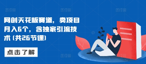 网创天花板赛道，卖项目月入6个，含独家引流技术(共26节课)-HEIXMI（中国站）