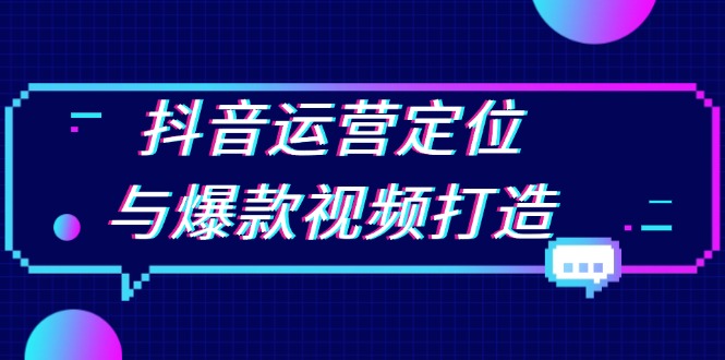 抖音运营定位与爆款视频打造：定位运营方向，挖掘爆款选题，提升播放量-HEIXMI（中国站）